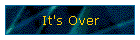 It's Over
